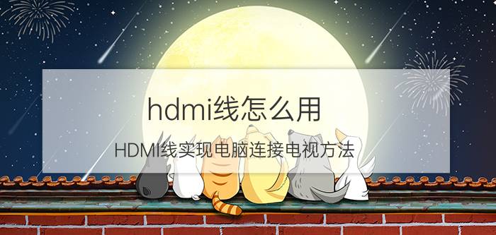 hdmi线怎么用 HDMI线实现电脑连接电视方法